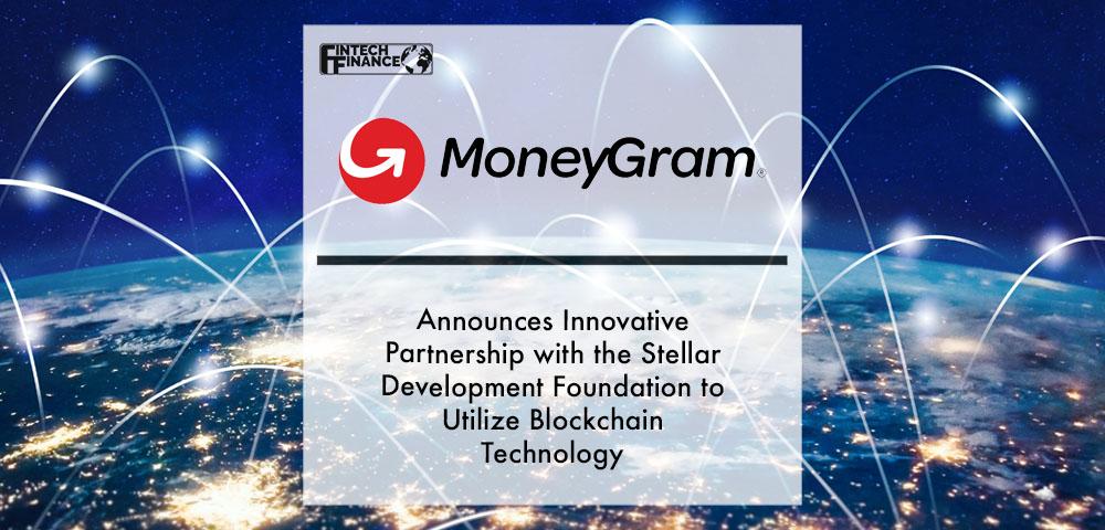 MoneyGram Announces Innovative Partnership with the Stellar Development Foundation to Utilize Blockchain Technology | Fintech Finance
