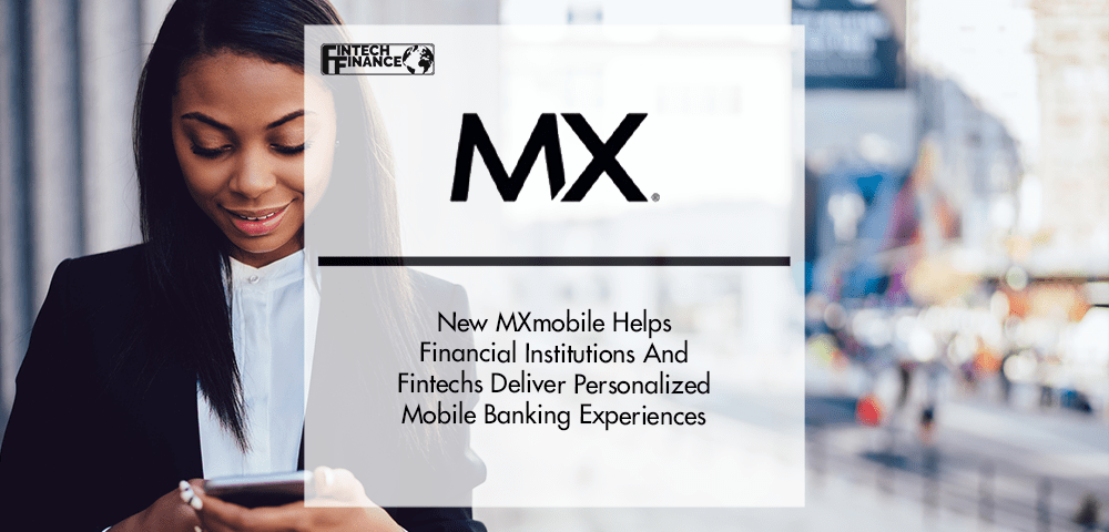 New MXmobile Helps Financial Institutions And Fintechs Deliver Personalized Mobile Banking Experiences | Fintech Finance