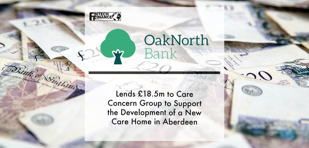 OakNorth Bank lends £18.5M to Care Concern Group to support the development of a new care home in Aberdeen | Fintech Finance