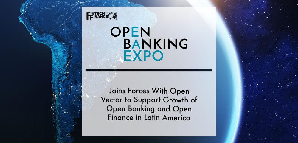 Open Banking Expo joins forces with Open Vector to support growth of Open Banking and Open Finance in Latin America | Fintech Finance