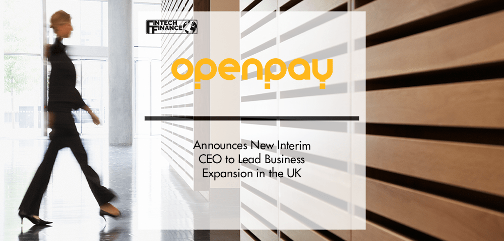 Openpay Announces New Interim CEO to Lead Business Expansion in the UK | Fintech Finance