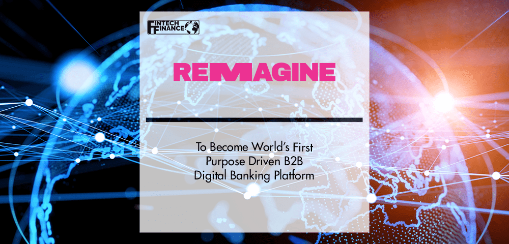 Remagine To Become World’s First Purpose Driven B2B Digital Banking Platform | Fintech Finance