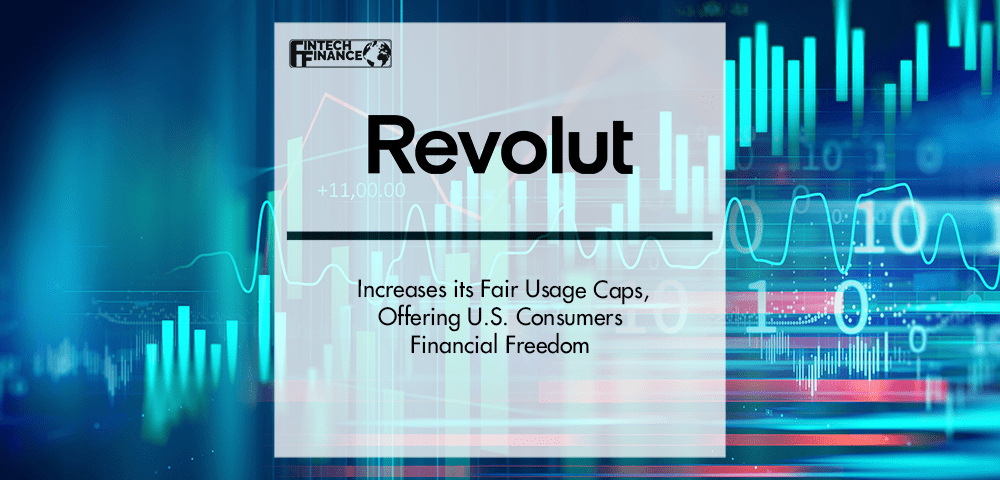 Revolut Increases its Fair Usage Caps, Offering U.S. Consumers Financial Freedom | Fintech Finance