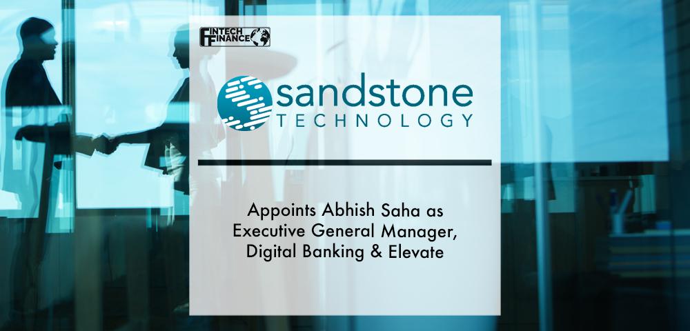 SANDSTONE TECHNOLOGY APPOINTS ABHISH SAHA AS EXECUTIVE GENERAL MANAGER, DIGITAL BANKING & ELEVATE | Fintech Finance