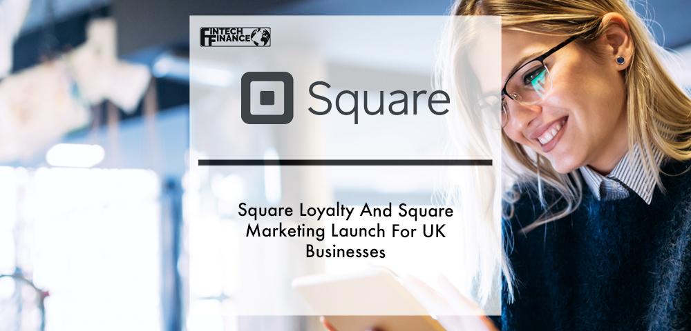 Square Loyalty And Square Marketing Launch For UK Businesses | Fintech Finance
