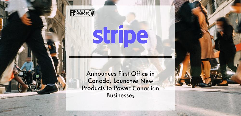 Stripe announces first office in Canada, launches new products to power Canadian businesses | Fintech Finance