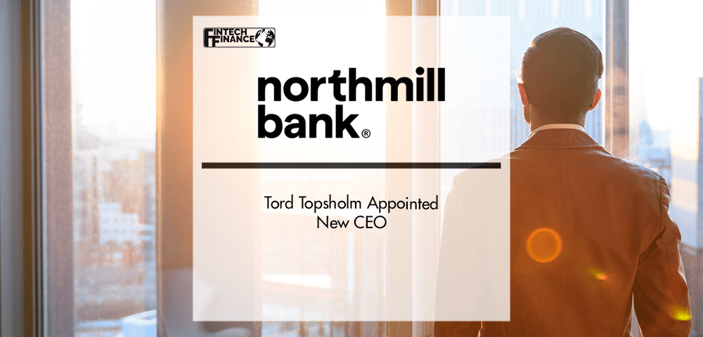 Tord Topsholm Appointed New CEO at Northmill Bank | Fintech Finance