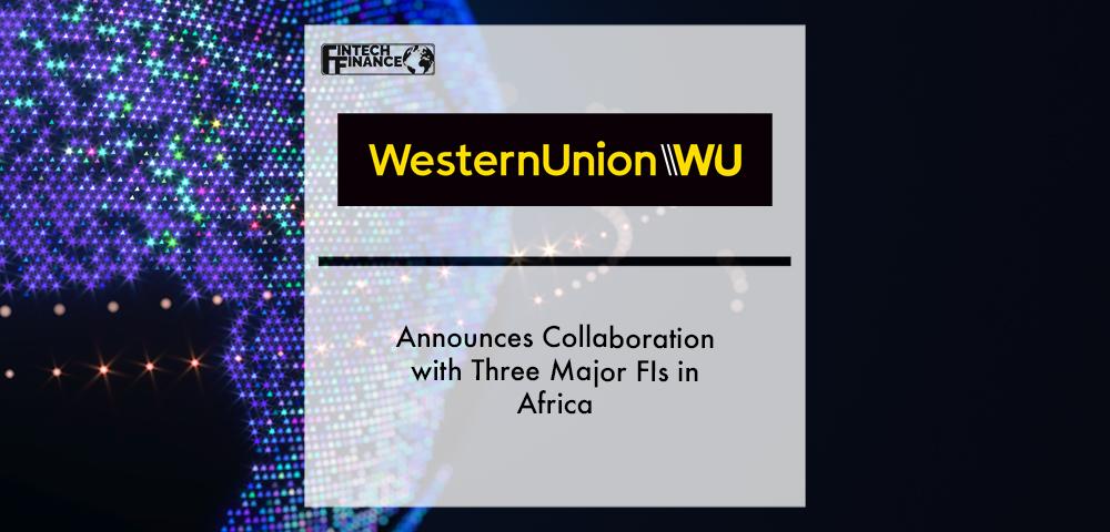 Western Union Announces Collaboration with Three Major FIs in Africa | Fintech Finance|Western Union Announces Collaboration with Three Major FIs in Africa | Fintech Finance