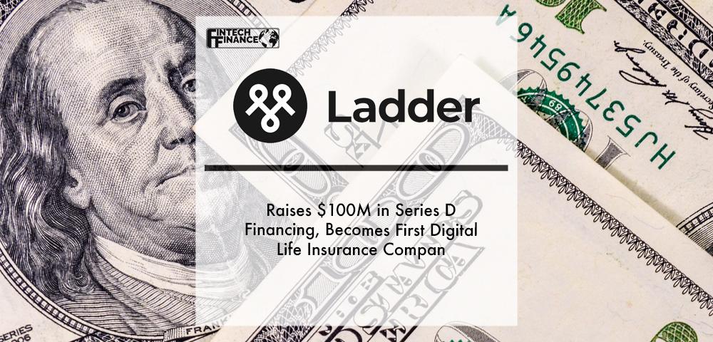 Ladder Raises $100M in Series D Financing, Becomes First Digital Life Insurance Company | Fintech Finance