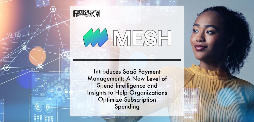 Mesh Payments Introduces SaaS Payment Management; A New Level of Spend Intelligence and Insights to Help Organizations Optimize Subscription Spending | Fintech Finance