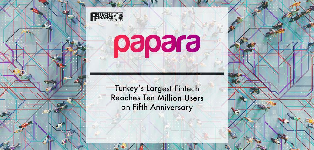 Turkey’s Largest Fintech, Papara, Reaches Ten Million Users on Fifth Anniversary | Fintech Finance