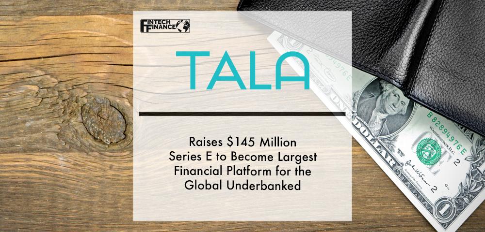Tala Raises $145 Million Series E to Become Largest Financial Platform for the Global Underbanked | Fintech Finance