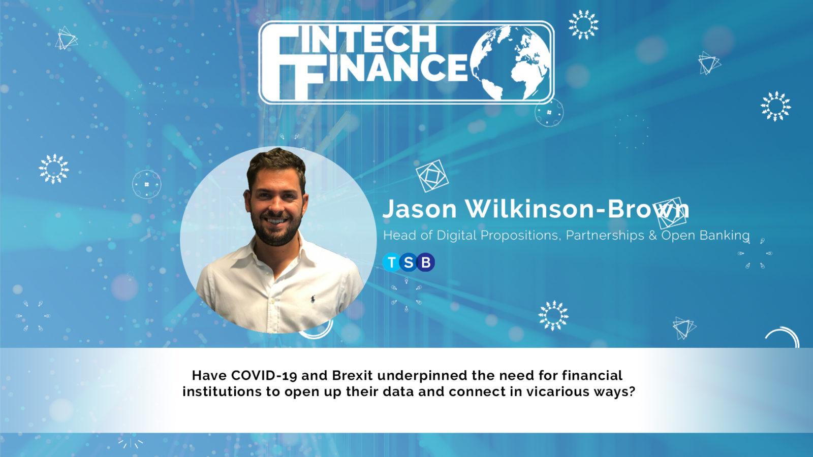 Jason Wilkinson Brown, TSB - Have COVID-19 and Brexit underpinned the need for financial institutions to open up their data and connect in vicarious ways? | Fintech Finance