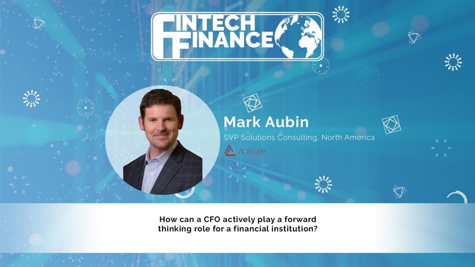 Mark Aubin, Aptitude Software - How can a CFO actively play a forward thinking role for a FI? | Fintech Finance