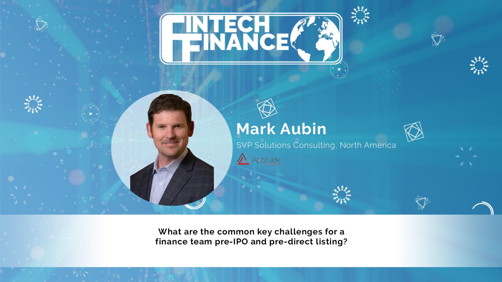 Mark Aubin, Aptitude Software - What are the common key challenges for a finance team pre-IPO and pre-direct listing? | Fintech Finance