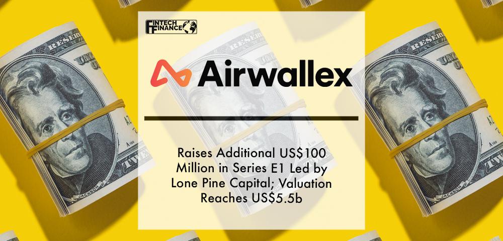 Airwallex Raises Additional US$100 Million in Series E1 Led by Lone Pine Capital; Valuation Reaches US$5.5b | Fintech Finance