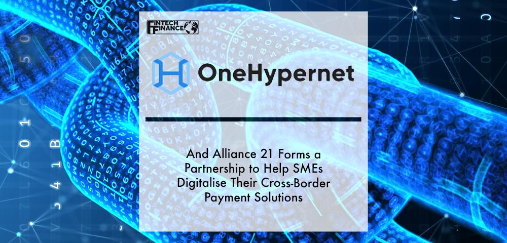 Alliance 21 and OneHypernet Forms A Partnership to Help SMEs Digitalise Their Cross-Border Payment Solutions | Fintech Finance