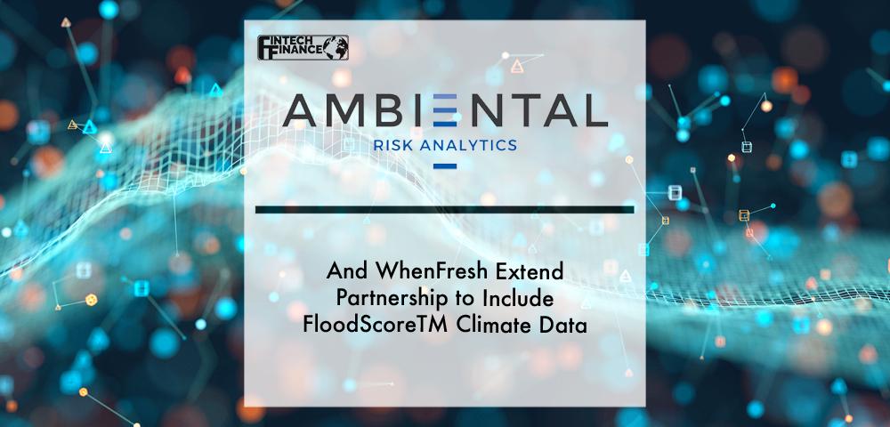 Ambiental and WhenFresh extend partnership to include FloodScoreTM Climate data | Fintech Finance