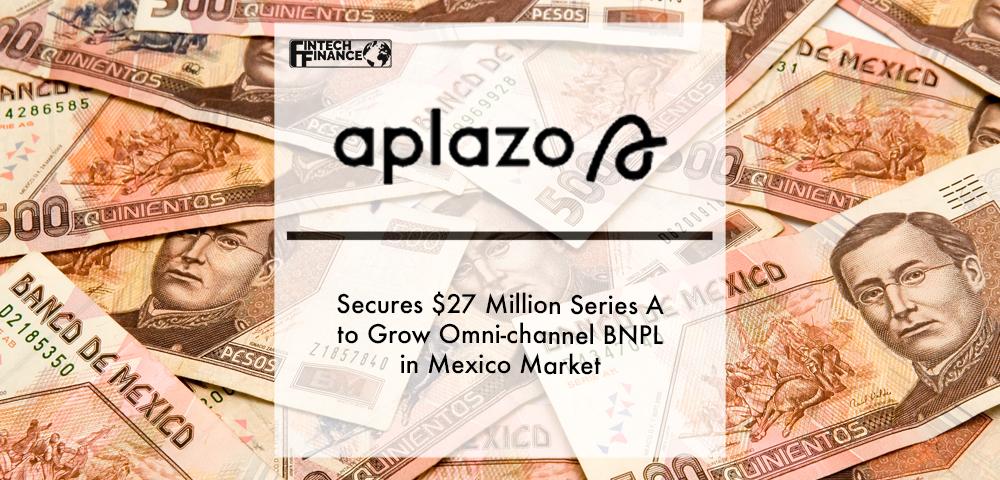 Aplazo Secures $27 Million Series A to Grow Omni-channel BNPL in Mexico Market | Fintech Finance