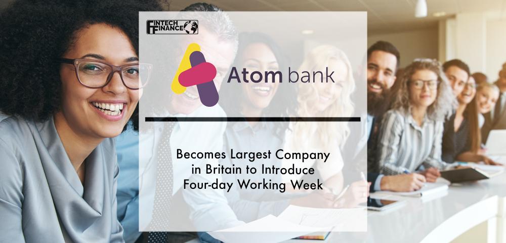 Atom becomes largest company in Britain to introduce four-day working week and reduced hours for all employees, with no reduction in salary | Fintech Finance