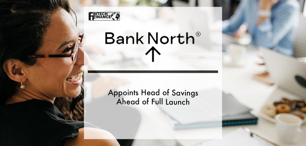 Bank North appoints Head of Savings ahead of full launch | Fintech Finance