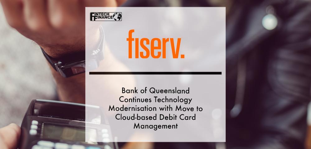 Bank of Queensland Continues Technology Modernisation with Move to Cloud-based Debit Card Management from Fiserv | Fintech Finance