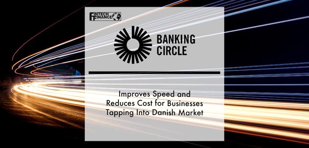 Banking Circle Improves Speed and Reduces Cost for Businesses Tapping Into Danish Market | Fintech Finance