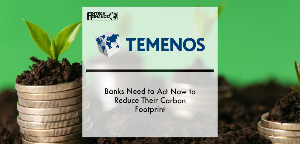 Banks need to act now to reduce their carbon footprint, urges Temenos | Fintech Finance