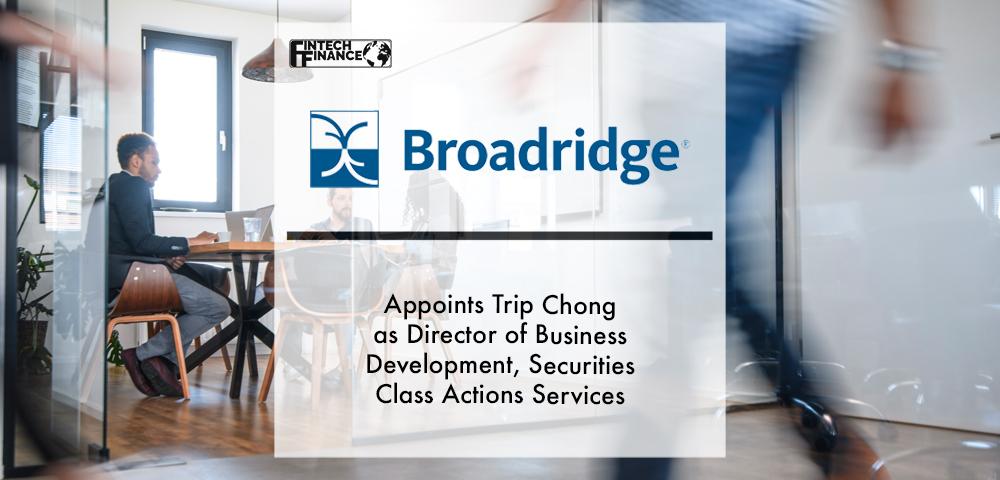 Broadridge Appoints Trip Chong as Director of Business Development, Securities Class Actions Services | Fintech Finance