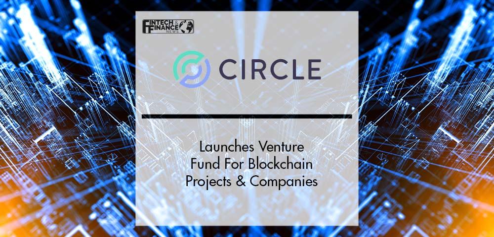 Circle Launches Venture Fund For Blockchain Projects & Companies | Fintech Finance