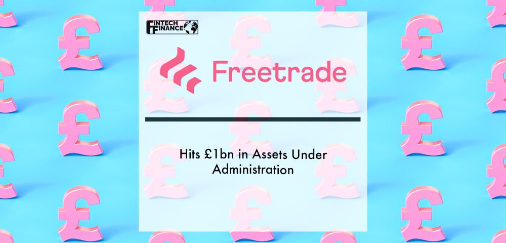 Freetrade hits £1bn in Assets under Administration | Fiintech Finance