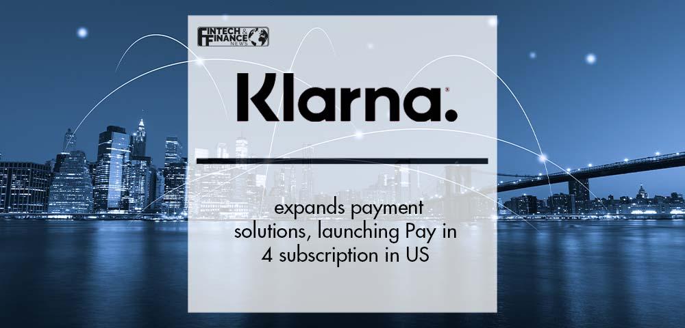 Klarna expands payment solutions, launching Pay in 4 subscription in US | Fintech Finance