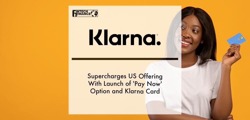 Klarna supercharges US offering with launch of 'Pay Now' option and Klarna Card | Fintech Finance