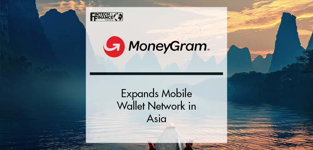 MoneyGram Expands Mobile Wallet Network in Asia | Fintech Finance