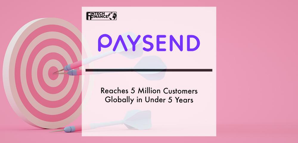 Paysend Reaches 5 Million Customers Globally in Under 5 Years | Fintech Finance