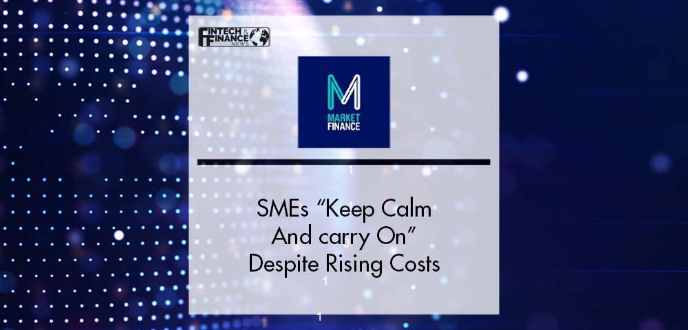 SMEs Keep Calm And Carry On, Despite Rising Costs | Fintech Finance