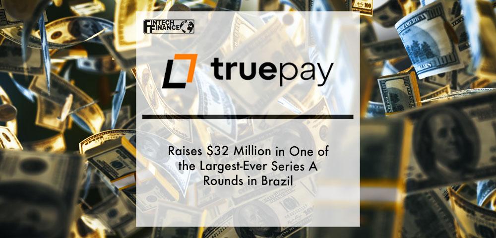 TruePay Raises $32 Million in One of the Largest-Ever Series A Rounds in Brazil | Fintech Finance
