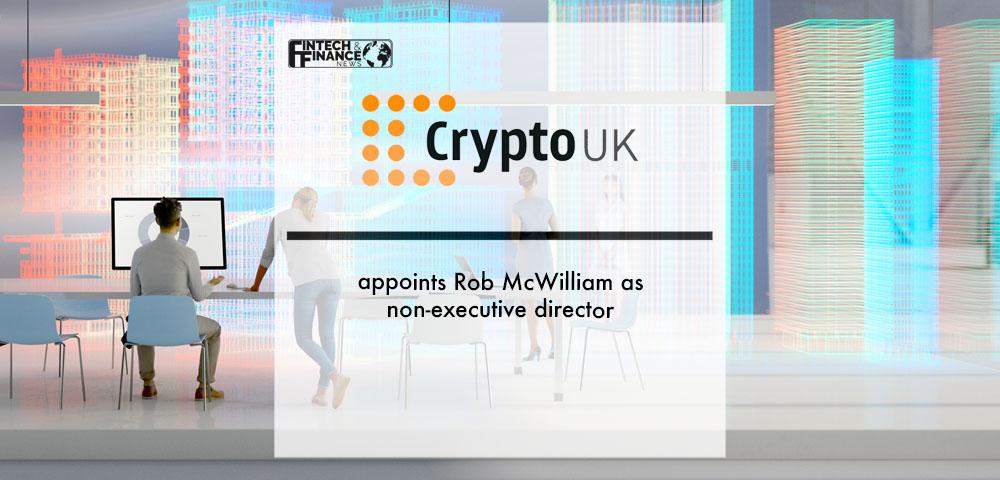 CryptoUK appoints Rob McWilliam as non-executive director | Fintech Finance