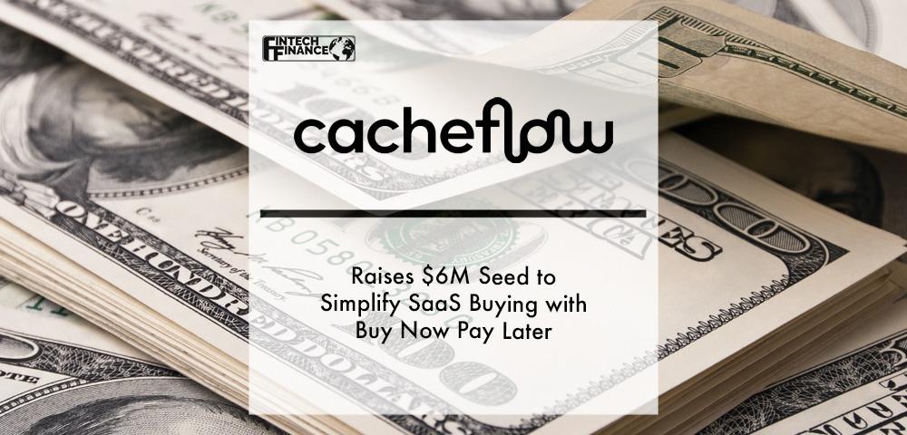 Cacheflow Raises $6M Seed to Simplify SaaS Buying with Buy Now Pay Later | Fintech Finance