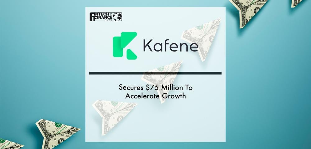 Kafene Secures $75 Million To Accelerate Growth | Fintech Finance