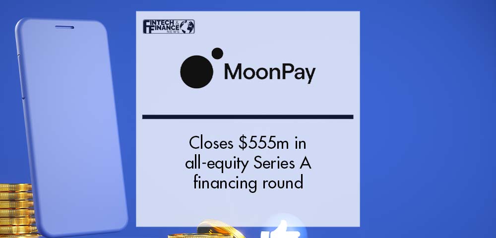 MoonPay closes $555m in all-equity Series A, securing $3.4bn valuation | Fintech Finance
