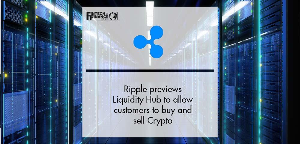 Ripple previews Liquidity Hub to allow customers to buy and sell Crypto | Fintech Finance