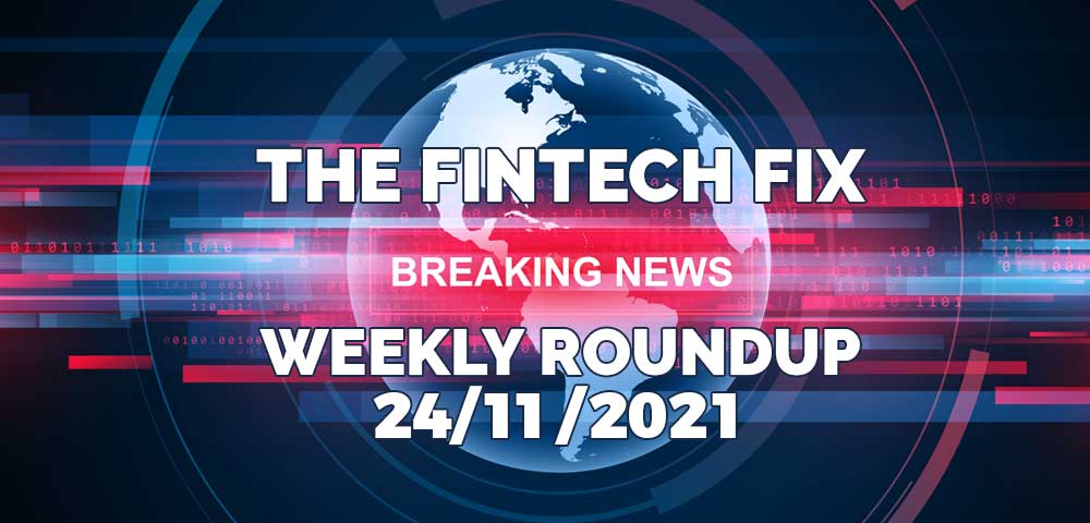 The Fintech Fix - Weekly Roundup 24/11/2021 | Fintech Finance