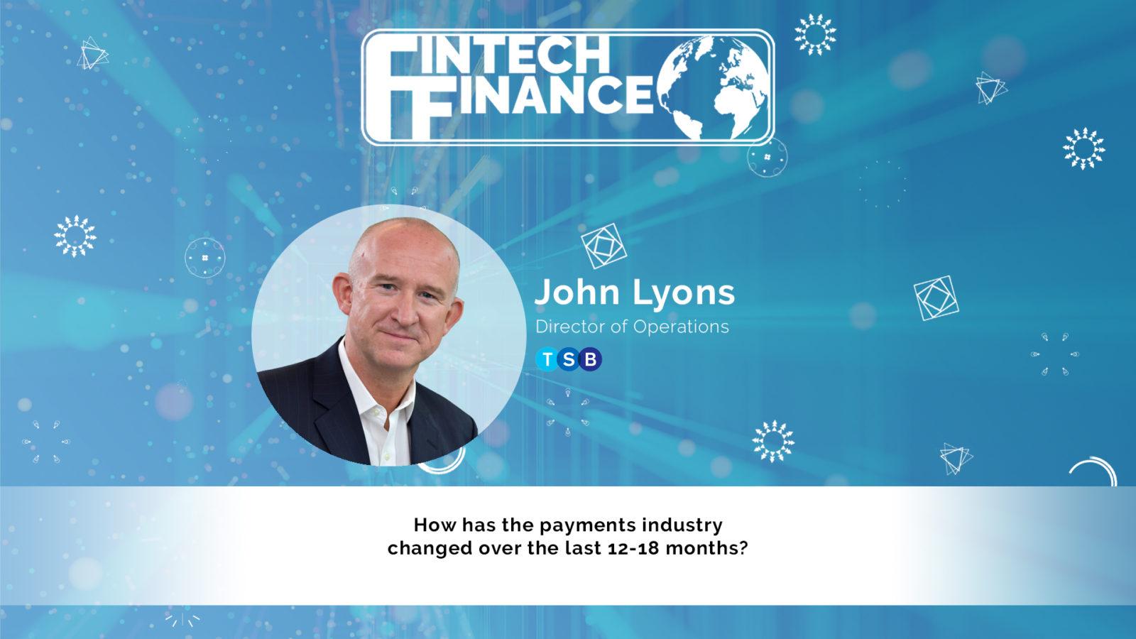 John Lyons, TSB - How has the payments industry changed over the last 12-18 months? | Fintech Finance