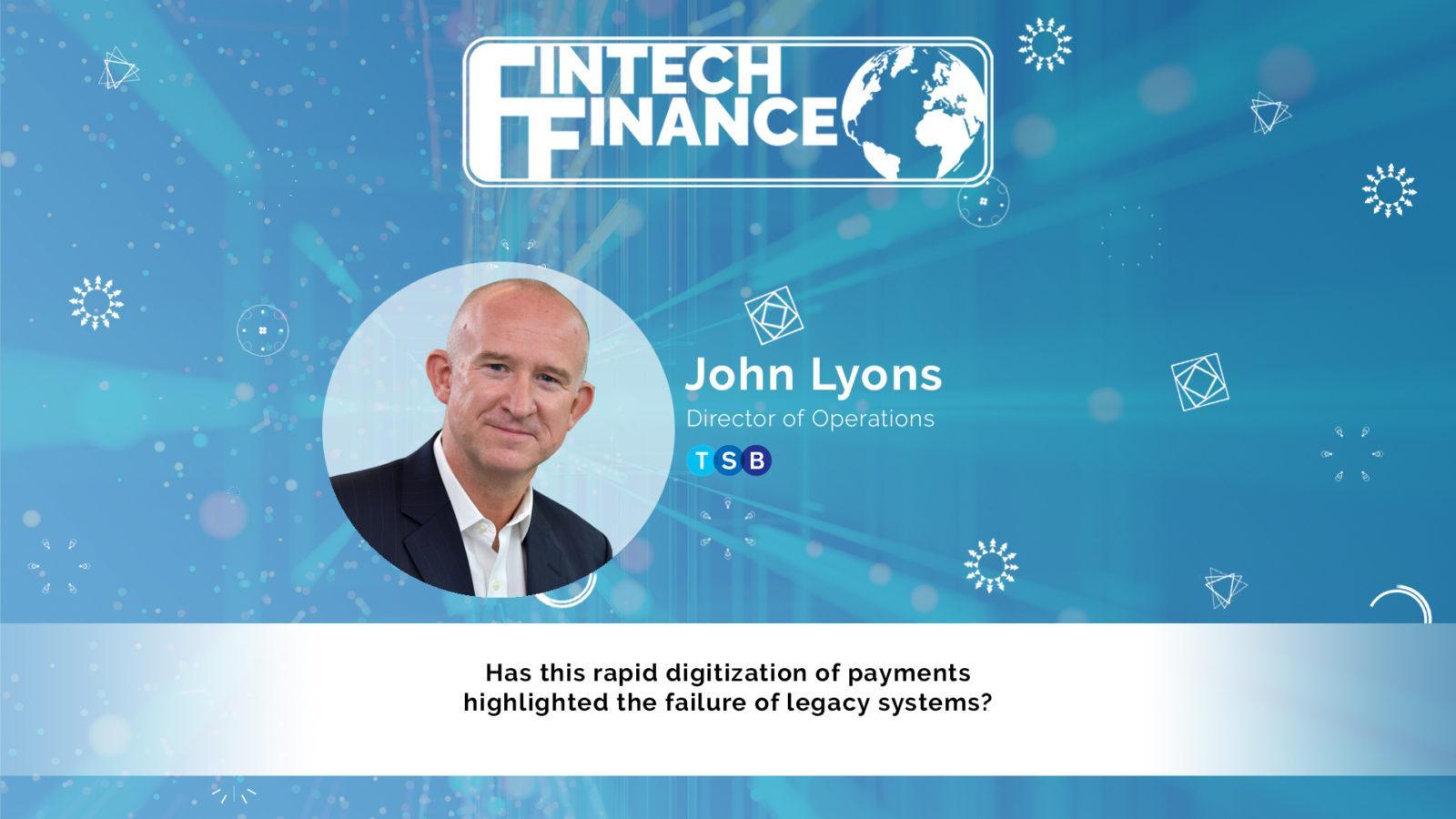 John Lyons, TSB - Has this rapid digitization of payments highlighted the failure of legacy systems?
