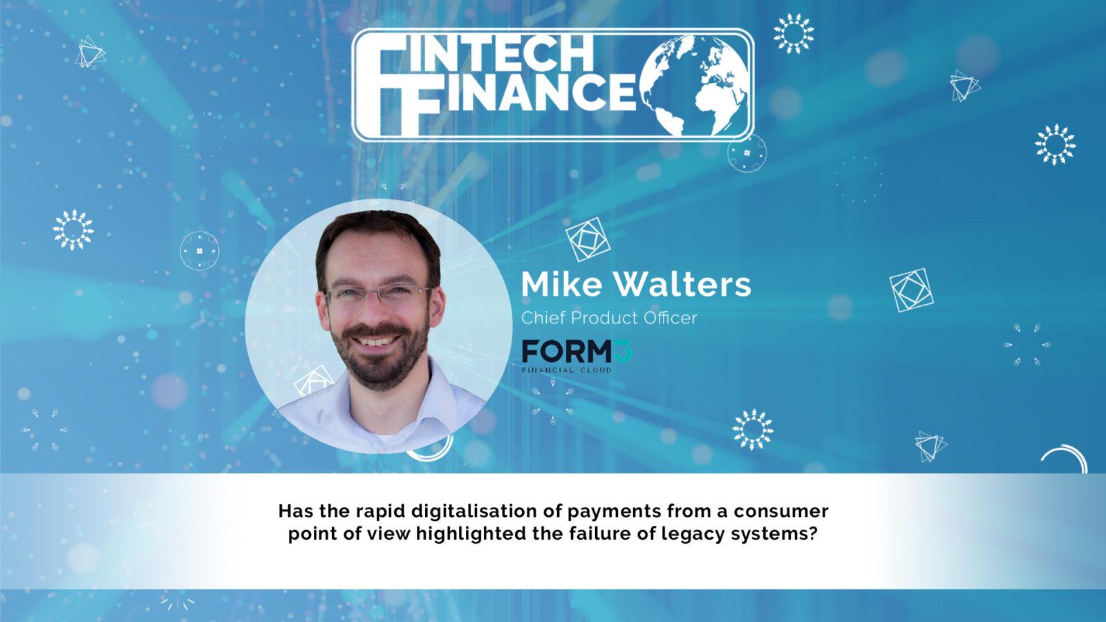 Mike Walters, Form3 - Has the rapid digitalisation of payments highlighted the failure of legacy systems? | Fintech Finance
