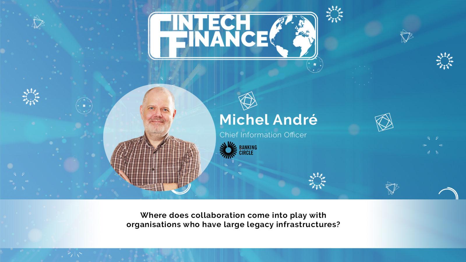 Michel André, Banking Circle - Where does collaboration come into play for organisations who have large legacy infrastructures? | Fintech Finance