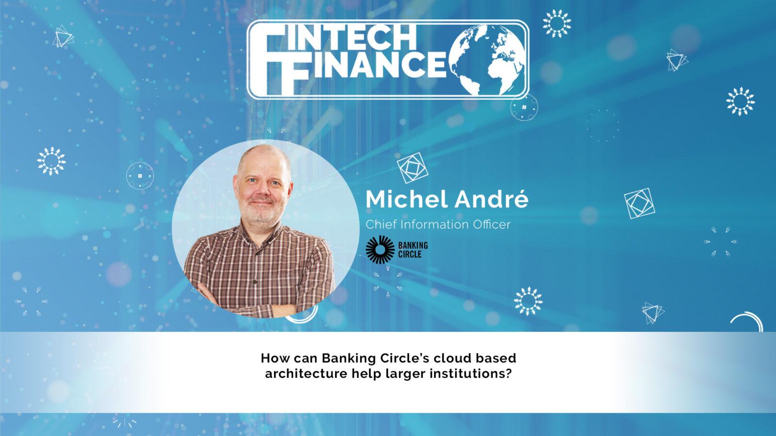 Michel André, Banking Circle - How can Banking Circle's cloud-based architecture help larger institutions? | Fintech Finance
