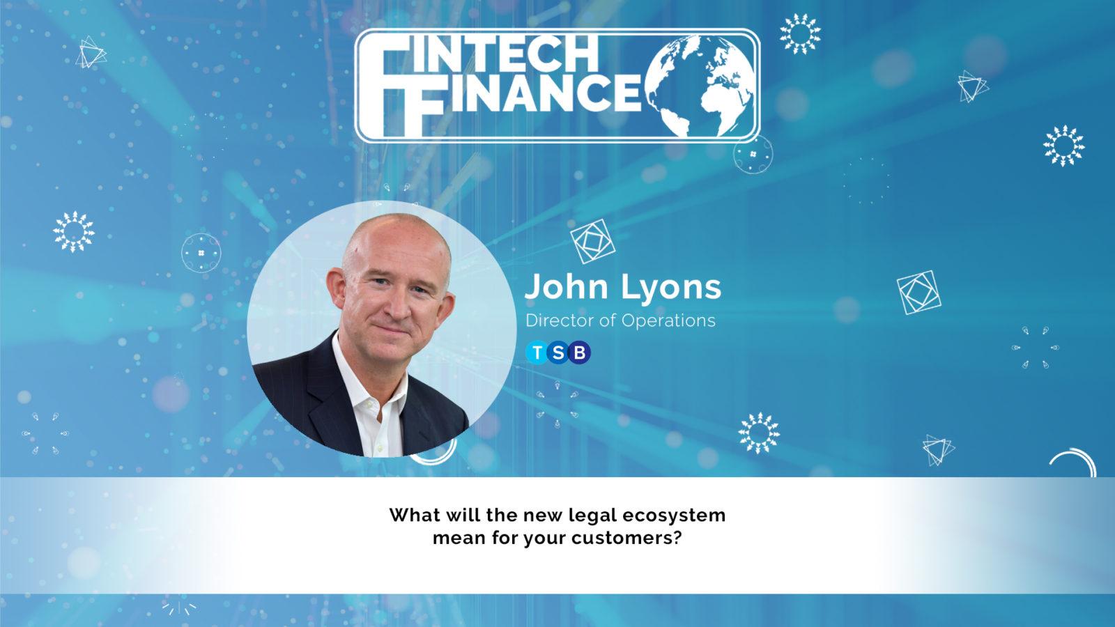 John Lyons, TSB - What will the new legal ecosystem mean for your customers? | Fintech Finance