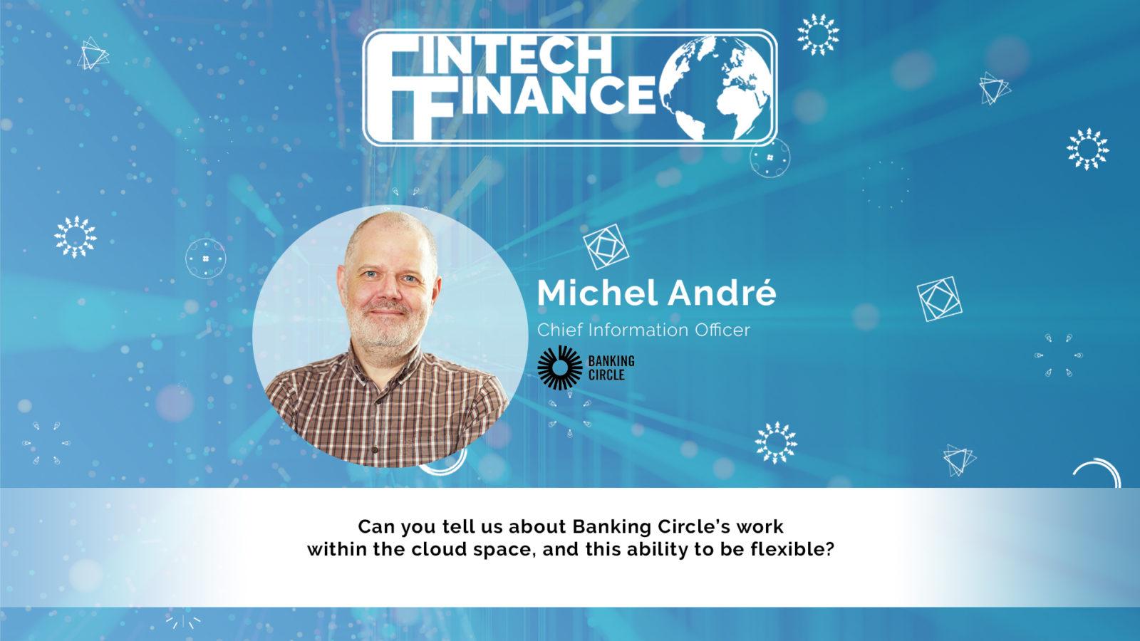 Michel André, Banking Circle - Can you tell us about Banking Circle’s work within the cloud space, and this ability to be flexible? | Fintech Finance